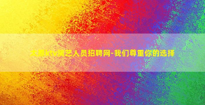 太原ktv演艺人员招聘网-我们尊重你的选择